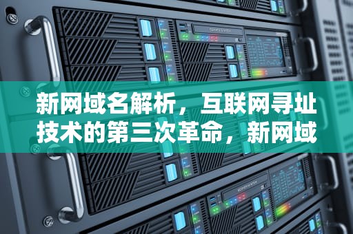 新网域名解析，互联网寻址技术的第三次革命，新网域名解析到阿里云服务器