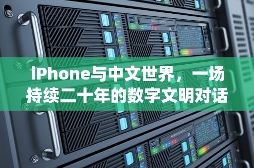 iPhone与中文世界，一场持续二十年的数字文明对话，iphone中文是什么意思