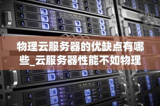 物理云服务器的优缺点有哪些_云服务器性能不如物理服务器_物理云服务器的优缺点分析