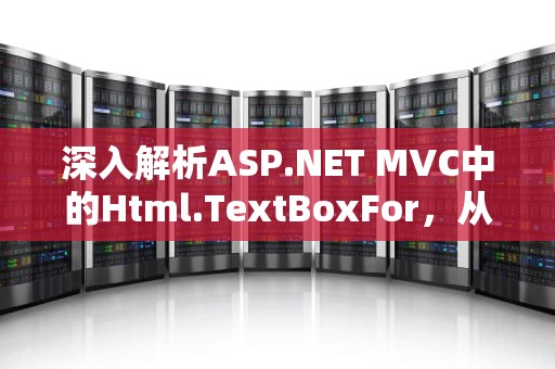 深入解析ASP.NET MVC中的Html.TextBoxFor，从基础到高级应用