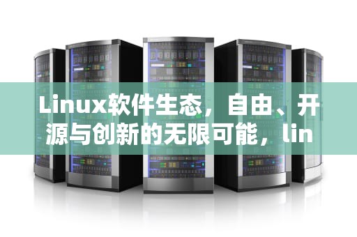 Linux软件生态，自由、开源与创新的无限可能，linux软件资源网站