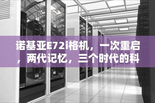 诺基亚E72i格机，一次重启，两代记忆，三个时代的科技对话，e72硬格机