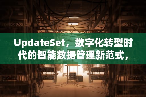UpdateSet，数字化转型时代的智能数据管理新范式，update set from另一个表 where