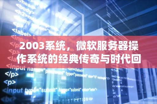 2003系统，微软服务器操作系统的经典传奇与时代回响，win2003系统