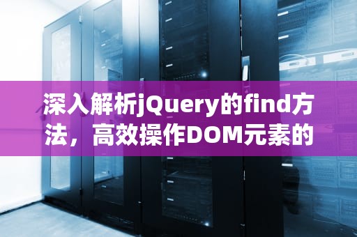 深入解析jQuery的find方法，高效操作DOM元素的终极指南，jquery find方法返回值