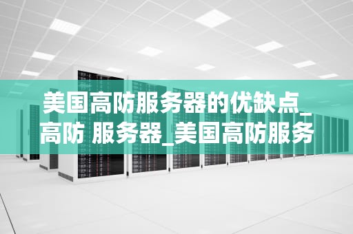美国高防服务器的优缺点_高防 服务器_美国高防服务器的优缺点分析
