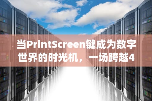 当PrintScreen键成为数字世界的时光机，一场跨越40年的屏幕捕捉革命，printscreen键在哪里