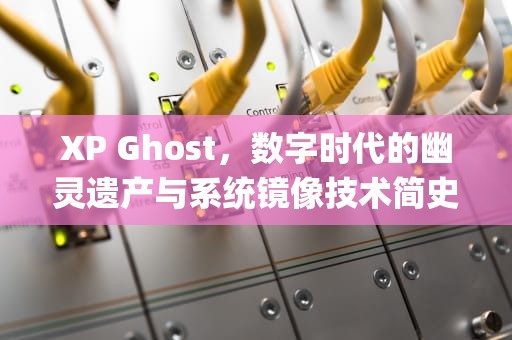 XP Ghost，数字时代的幽灵遗产与系统镜像技术简史，XPghost纯净版
