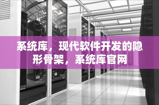 系统库，现代软件开发的隐形骨架，系统库官网