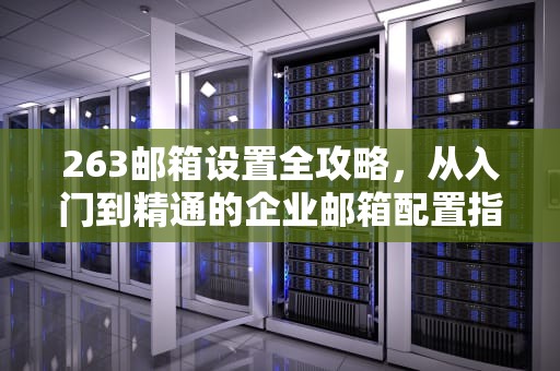 263邮箱设置全攻略，从入门到精通的企业邮箱配置指南，263邮箱设置outlook