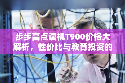 步步高点读机T900价格大解析，性价比与教育投资的深度思考，步步高点读机t900售价