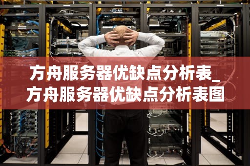 方舟服务器优缺点分析表_方舟服务器优缺点分析表图片_方舟服务器优缺点分析