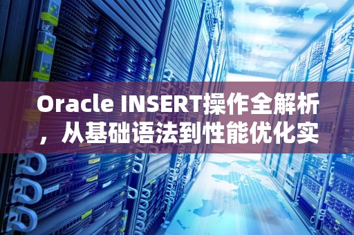 Oracle INSERT操作全解析，从基础语法到性能优化实战，oracle insert into 语句
