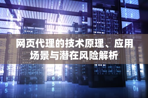 网页代理的技术原理、应用场景与潜在风险解析