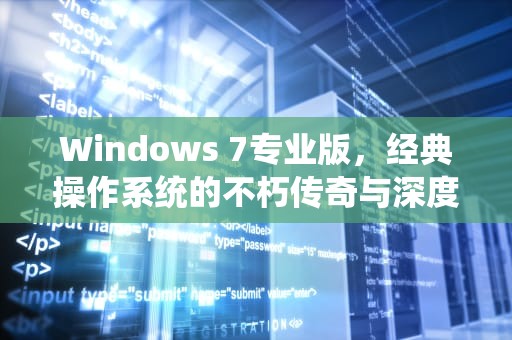 Windows 7专业版，经典操作系统的不朽传奇与深度解析，win7专业版激活密钥