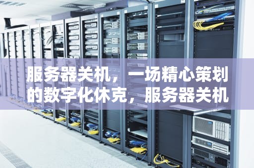 服务器关机，一场精心策划的数字化休克，服务器关机命令linux