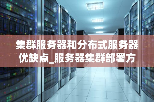 集群服务器和分布式服务器优缺点_服务器集群部署方案_集群服务器与分布式服务器的优缺点分析