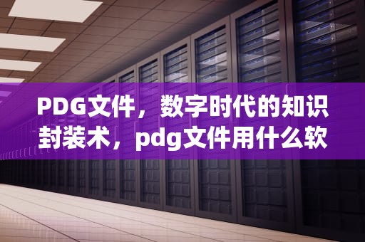 PDG文件，数字时代的知识封装术，pdg文件用什么软件打开