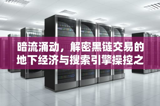暗流涌动，解密黑链交易的地下经济与搜索引擎操控之战，黑链交易网