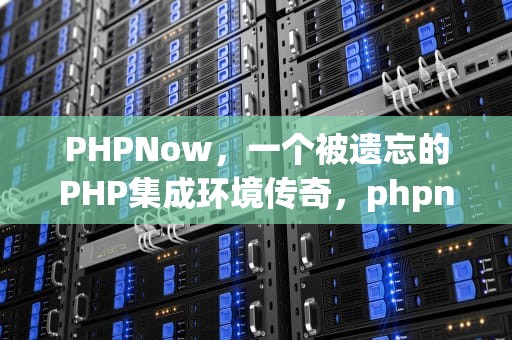 PHPNow，一个被遗忘的PHP集成环境传奇，phpnow安装