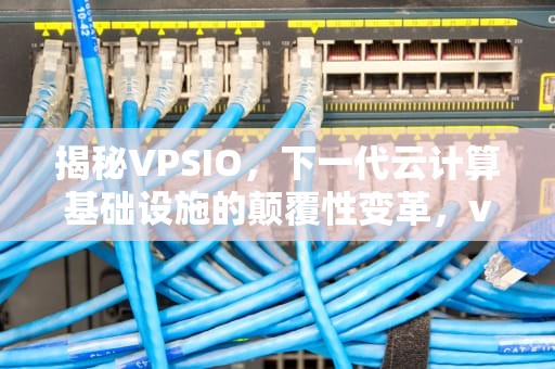 揭秘VPSIO，下一代云计算基础设施的颠覆性变革，visio是什么软件