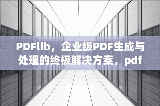 PDFlib，企业级PDF生成与处理的终极解决方案，pdflib.dll