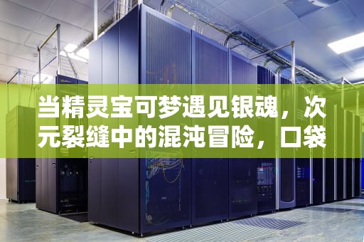 当精灵宝可梦遇见银魂，次元裂缝中的混沌冒险，口袋妖怪银魂二周目功略