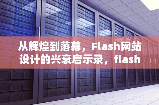 从辉煌到落幕，Flash网站设计的兴衰启示录，flash网站设计与制作