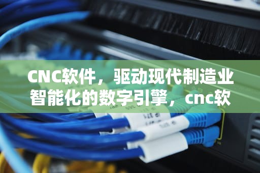 CNC软件，驱动现代制造业智能化的数字引擎，cnc软件下载手机版