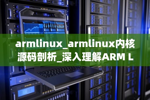 armlinux_armlinux内核源码剖析_深入理解ARM Linux操作系统