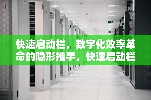 快速启动栏，数字化效率革命的隐形推手，快速启动栏在电脑的哪个位置