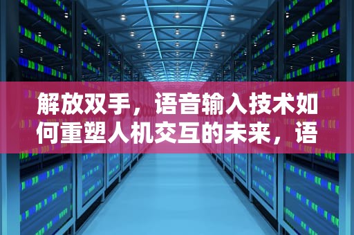 解放双手，语音输入技术如何重塑人机交互的未来，语音输入转文字