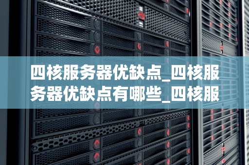 四核服务器优缺点_四核服务器优缺点有哪些_四核服务器的优缺点分析