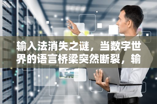 输入法消失之谜，当数字世界的语言桥梁突然断裂，输入法不显示候选字怎么办