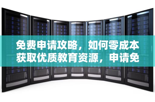 免费申请攻略，如何零成本获取优质教育资源，申请免费法律援助的条件