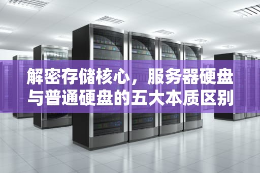 解密存储核心，服务器硬盘与普通硬盘的五大本质区别，服务器硬盘和普通硬盘区别接口