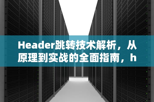 Header跳转技术解析，从原理到实战的全面指南，header跳转不传递referrer