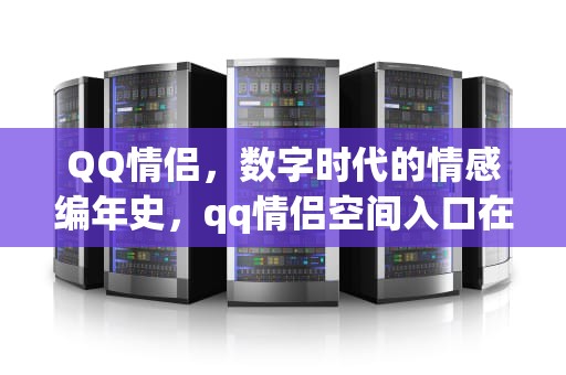 QQ情侣，数字时代的情感编年史，qq情侣空间入口在哪里