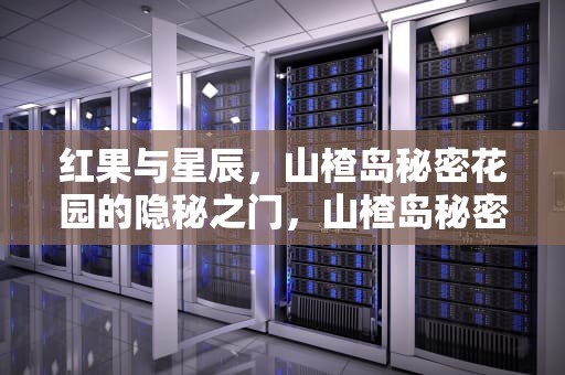 红果与星辰，山楂岛秘密花园的隐秘之门，山楂岛秘密花园为什么进不去