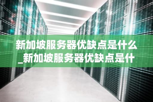 新加坡服务器优缺点是什么_新加坡服务器优缺点是什么呢_新加坡服务器的优缺点分析