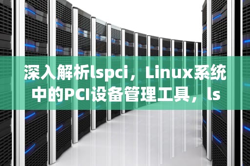 深入解析lspci，Linux系统中的PCI设备管理工具，lspci命令用法
