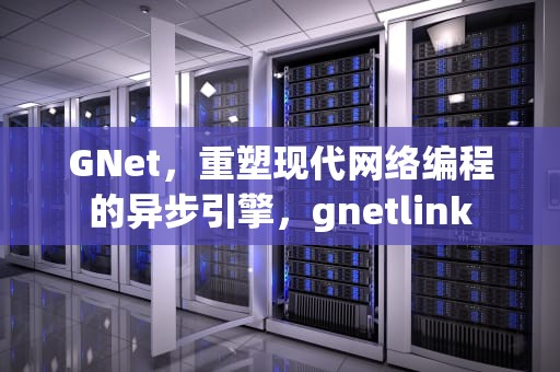 GNet，重塑现代网络编程的异步引擎，gnetlink
