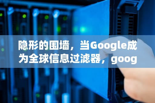 隐形的围墙，当Google成为全球信息过滤器，google搜索屏蔽中国网址
