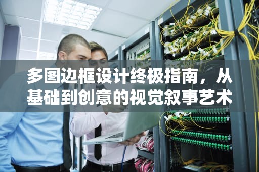 多图边框设计终极指南，从基础到创意的视觉叙事艺术，多图边框图片