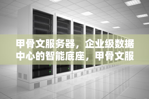 甲骨文服务器，企业级数据中心的智能底座，甲骨文服务器永久免费