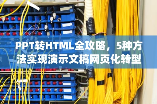 PPT转HTML全攻略，5种方法实现演示文稿网页化转型，ppt转html5
