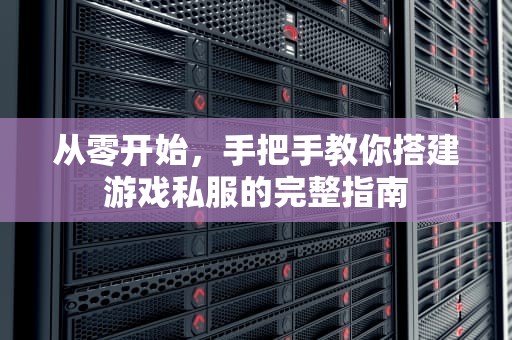 从零开始，手把手教你搭建游戏私服的完整指南