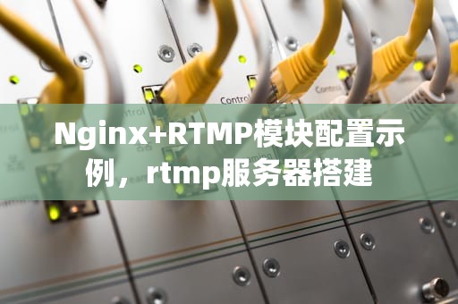 Nginx+RTMP模块配置示例，rtmp服务器搭建