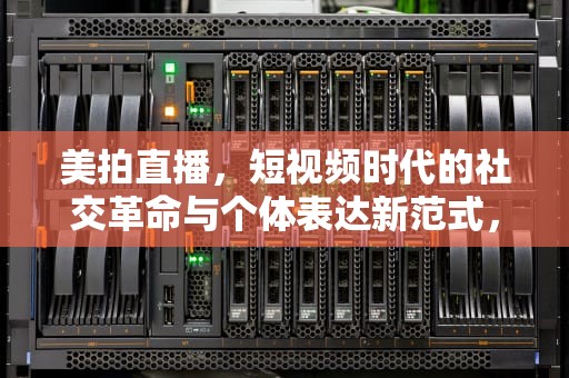 美拍直播，短视频时代的社交革命与个体表达新范式，美拍直播是什么类平台