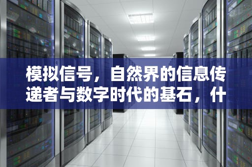 模拟信号，自然界的信息传递者与数字时代的基石，什么是模拟信号,什么是数字信号